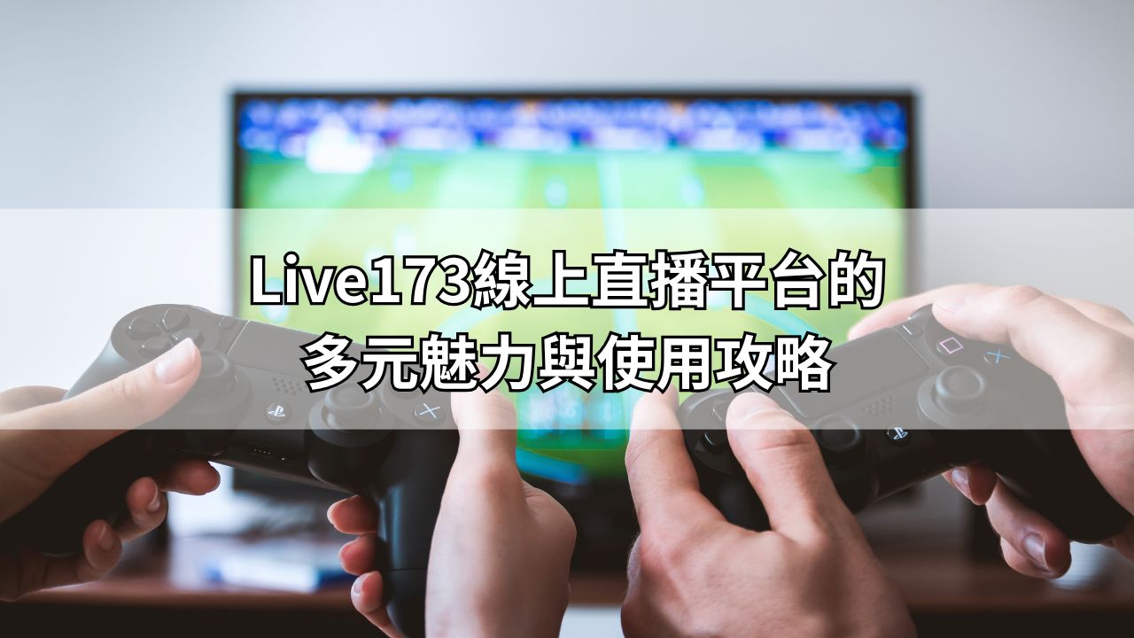 Live173線上直播平台的多元魅力與使用攻略
